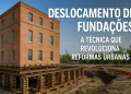 Deslocamento de Fundações: A Técnica que Revoluciona Reformas Sem Demolição